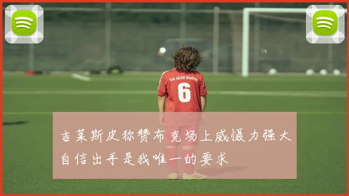 吉莱斯皮称赞布克场上威慑力强大自信出手是我唯一的要求