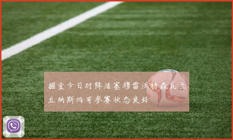 掘金今日对阵活塞穆雷沃特森瓦兰丘纳斯均可参赛状态良好