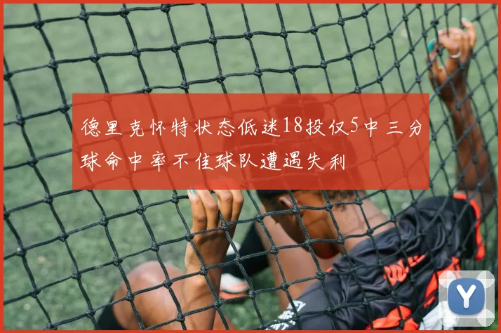 德里克怀特状态低迷18投仅5中三分球命中率不佳球队遭遇失利