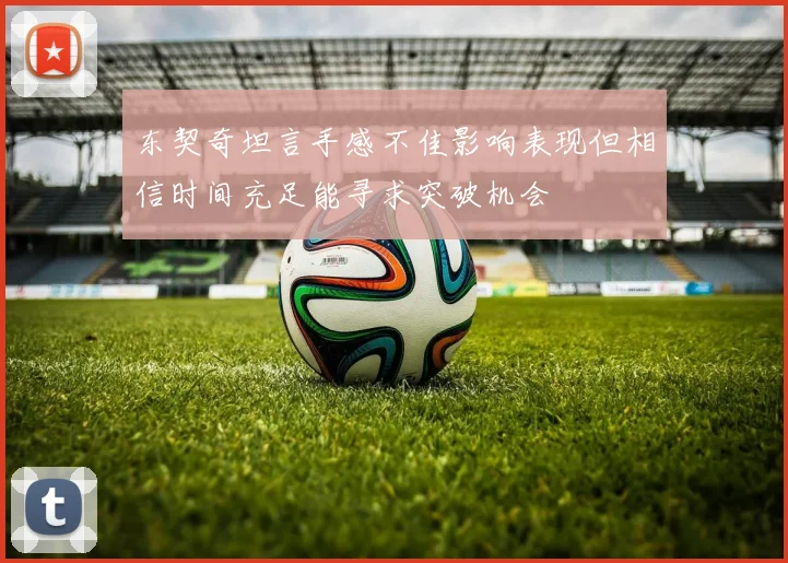 东契奇坦言手感不佳影响表现但相信时间充足能寻求突破机会