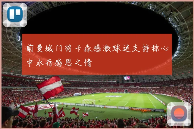 前曼城门将卡森感激球迷支持称心中永存感恩之情