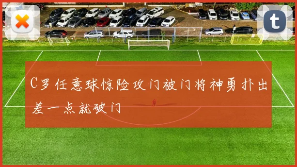 C罗任意球惊险攻门被门将神勇扑出差一点就破门