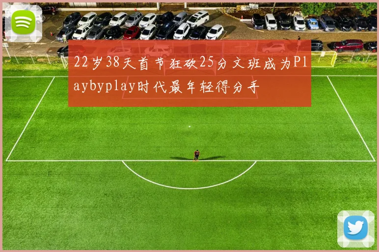 22岁38天首节狂砍25分文班成为Playbyplay时代最年轻得分手