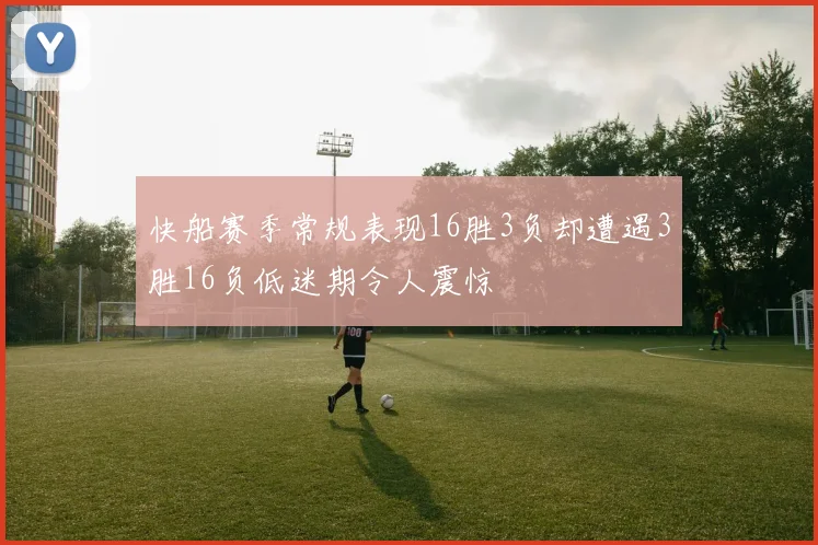 快船赛季常规表现16胜3负却遭遇3胜16负低迷期令人震惊