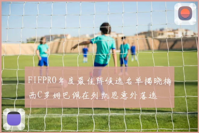 FIFPRO年度最佳阵候选名单揭晓梅西C罗姆巴佩在列凯恩意外落选