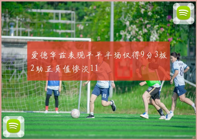 爱德华兹表现平平半场仅得9分3板2助正负值惨淡11