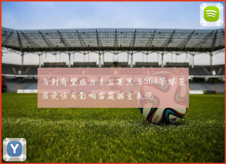 马刺有望成为季后赛黑马SGA等球星若受伤或影响雷霆掘金表现