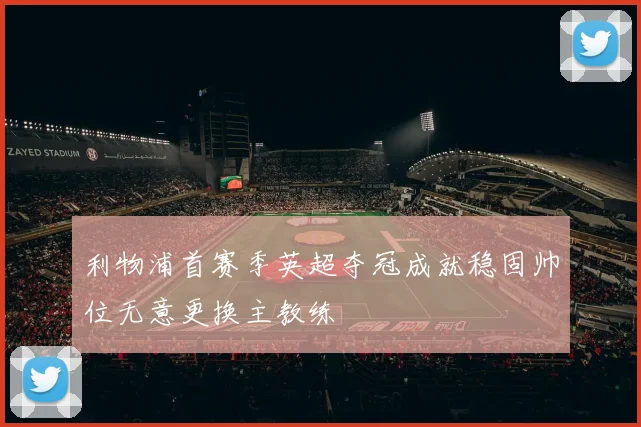 利物浦首赛季英超夺冠成就稳固帅位无意更换主教练