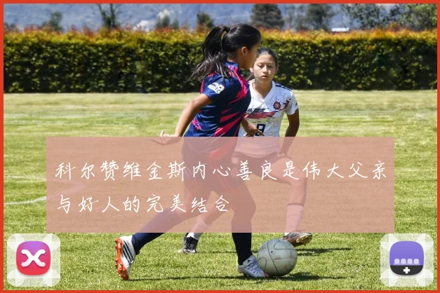 科尔赞维金斯内心善良是伟大父亲与好人的完美结合