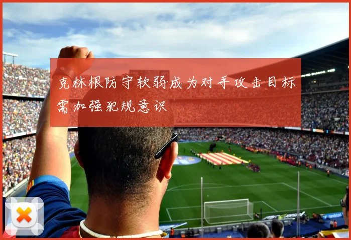 克林根防守软弱成为对手攻击目标需加强犯规意识