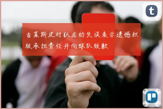 吉莱斯皮对狄龙的失误表示遗憾积极承担责任并向球队致歉