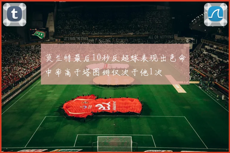 莫兰特最后10秒反超球表现出色命中率高于塔图姆仅次于他1次