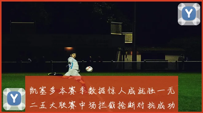 凯塞多本赛季数据惊人成就独一无二五大联赛中场拦截抢断对抗成功均超标