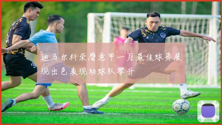 迪马尔科荣膺意甲一月最佳球员展现出色表现助球队攀升
