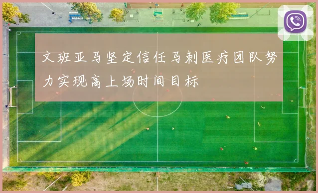文班亚马坚定信任马刺医疗团队努力实现高上场时间目标