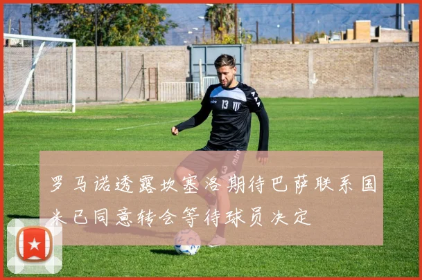 罗马诺透露坎塞洛期待巴萨联系国米已同意转会等待球员决定