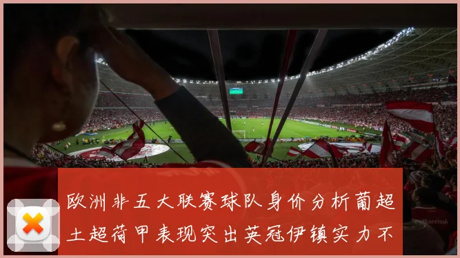 欧洲非五大联赛球队身价分析葡超土超荷甲表现突出英冠伊镇实力不容小觑
