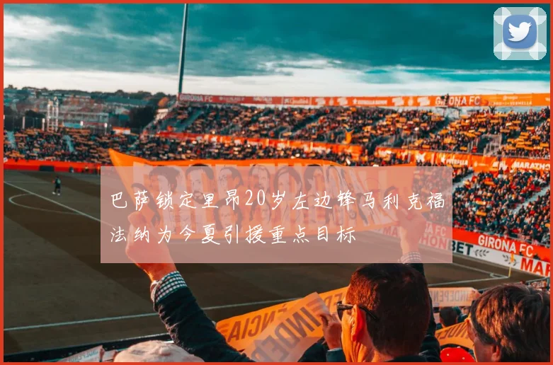 巴萨锁定里昂20岁左边锋马利克福法纳为今夏引援重点目标