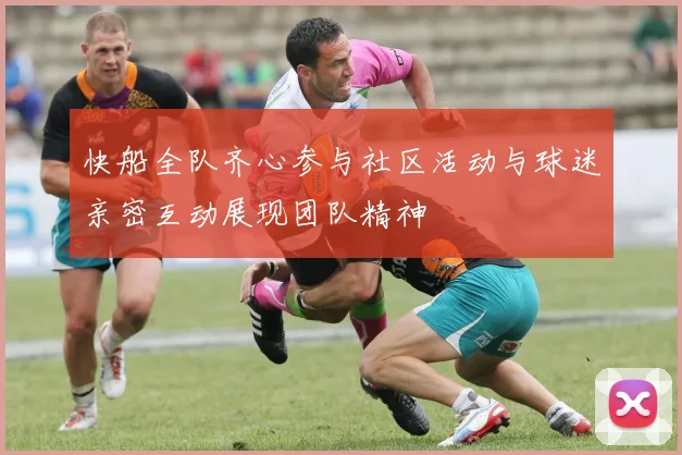 快船全队齐心参与社区活动与球迷亲密互动展现团队精神